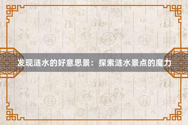 发现涟水的好意思景：探索涟水景点的魔力