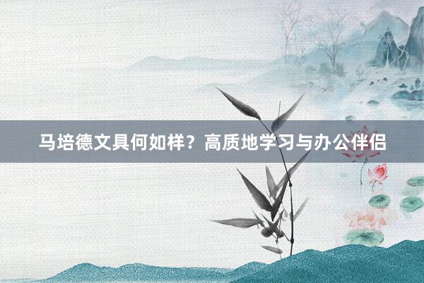 马培德文具何如样？高质地学习与办公伴侣