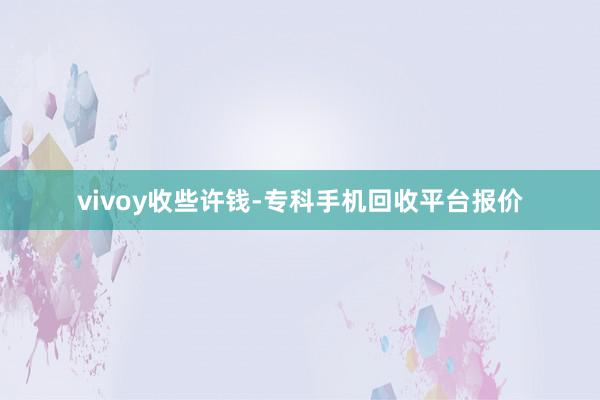 vivoy收些许钱-专科手机回收平台报价